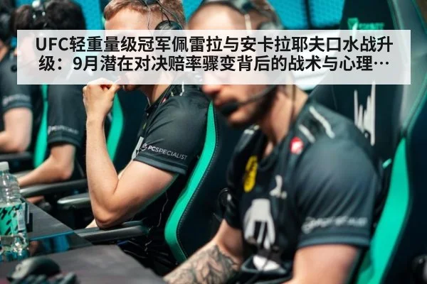 UFC轻重量级冠军佩雷拉与安卡拉耶夫口水战升级：9月潜在对决赔率骤变背后的战术与心理博弈分析